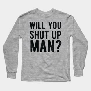 Will You Shut Up Man will you shut up man shut up man 1 Long Sleeve T-Shirt